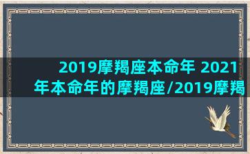 2019摩羯座本命年 2021年本命年的摩羯座/2019摩羯座本命年 2021年本命年的摩羯座-我的网站